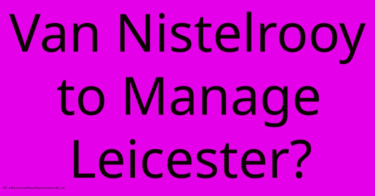 Van Nistelrooy To Manage Leicester?