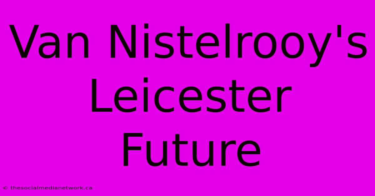 Van Nistelrooy's Leicester Future