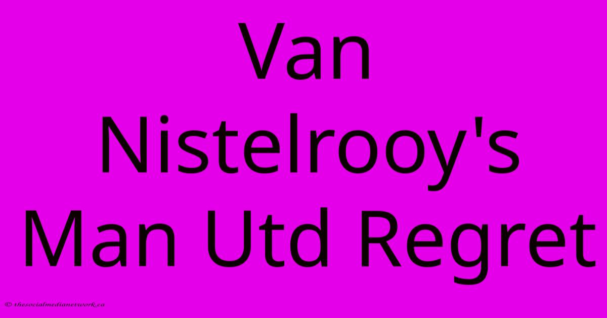 Van Nistelrooy's Man Utd Regret