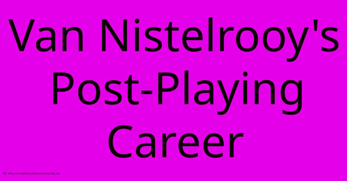 Van Nistelrooy's Post-Playing Career