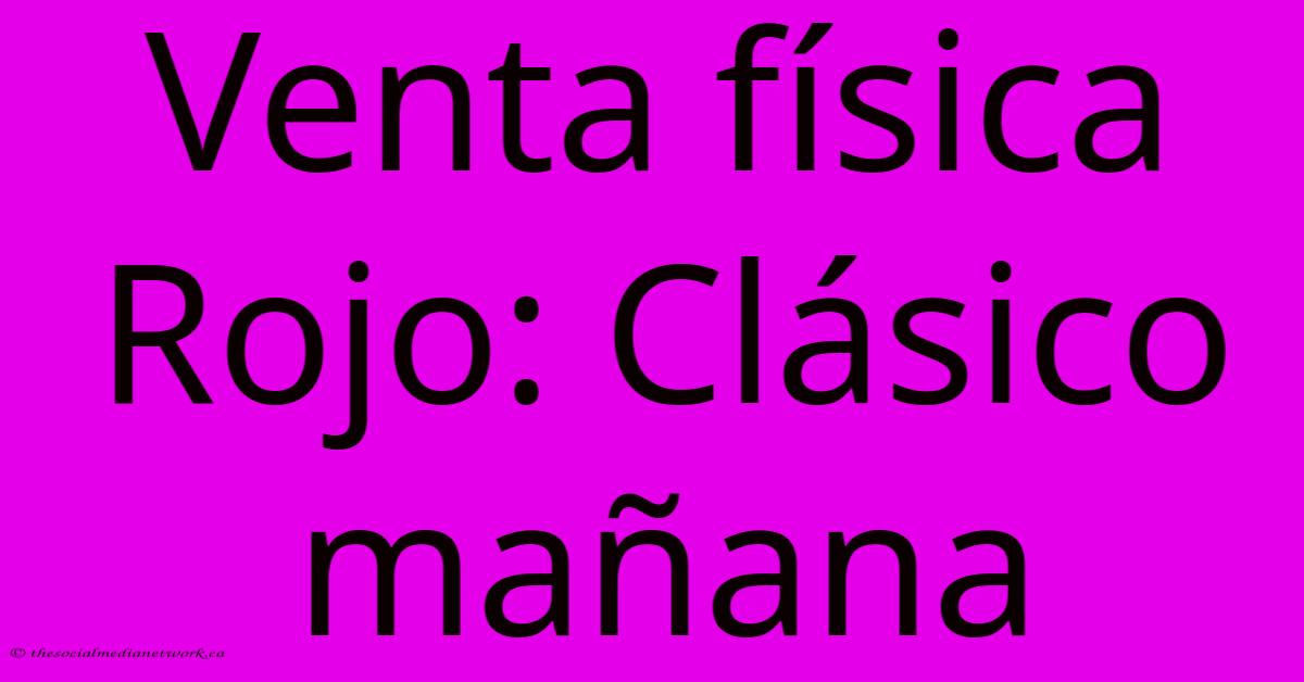 Venta Física Rojo: Clásico Mañana Venta Física Rojo: Clásico Mañana