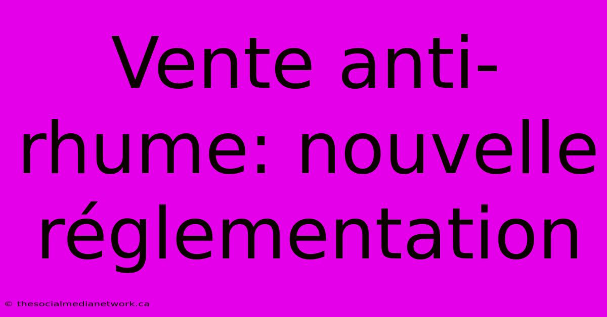 Vente Anti-rhume: Nouvelle Réglementation