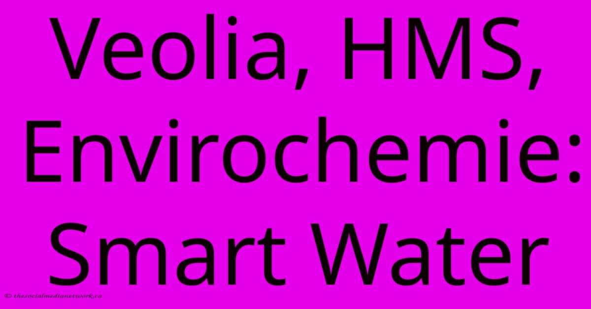 Veolia, HMS, Envirochemie: Smart Water Veolia, HMS, Envirochemie: Smart Water