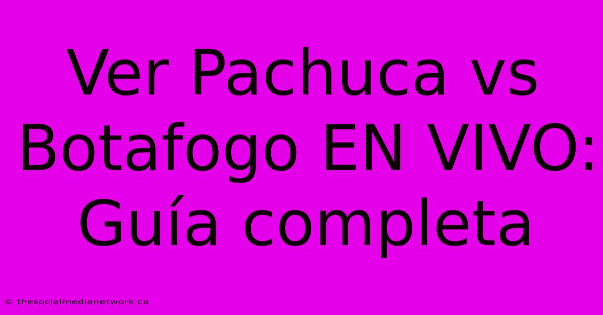 Ver Pachuca Vs Botafogo EN VIVO: Guía Completa