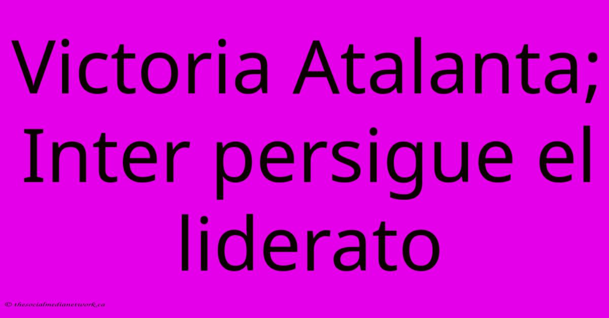 Victoria Atalanta; Inter Persigue El Liderato Victoria Atalanta; Inter Persigue El Liderato