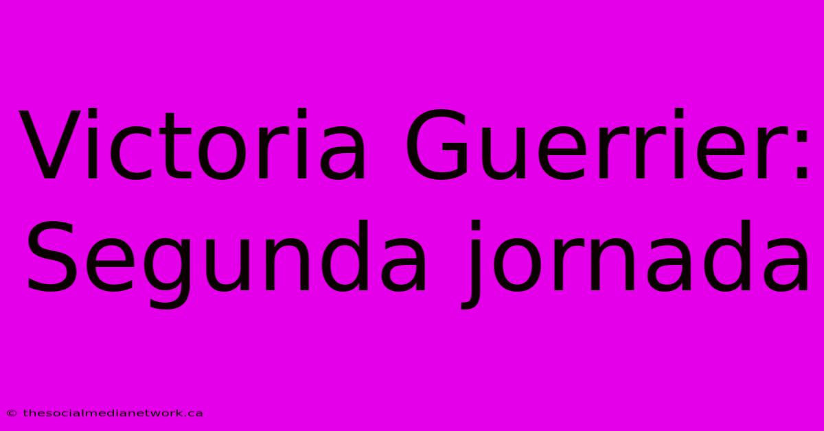 Victoria Guerrier: Segunda Jornada