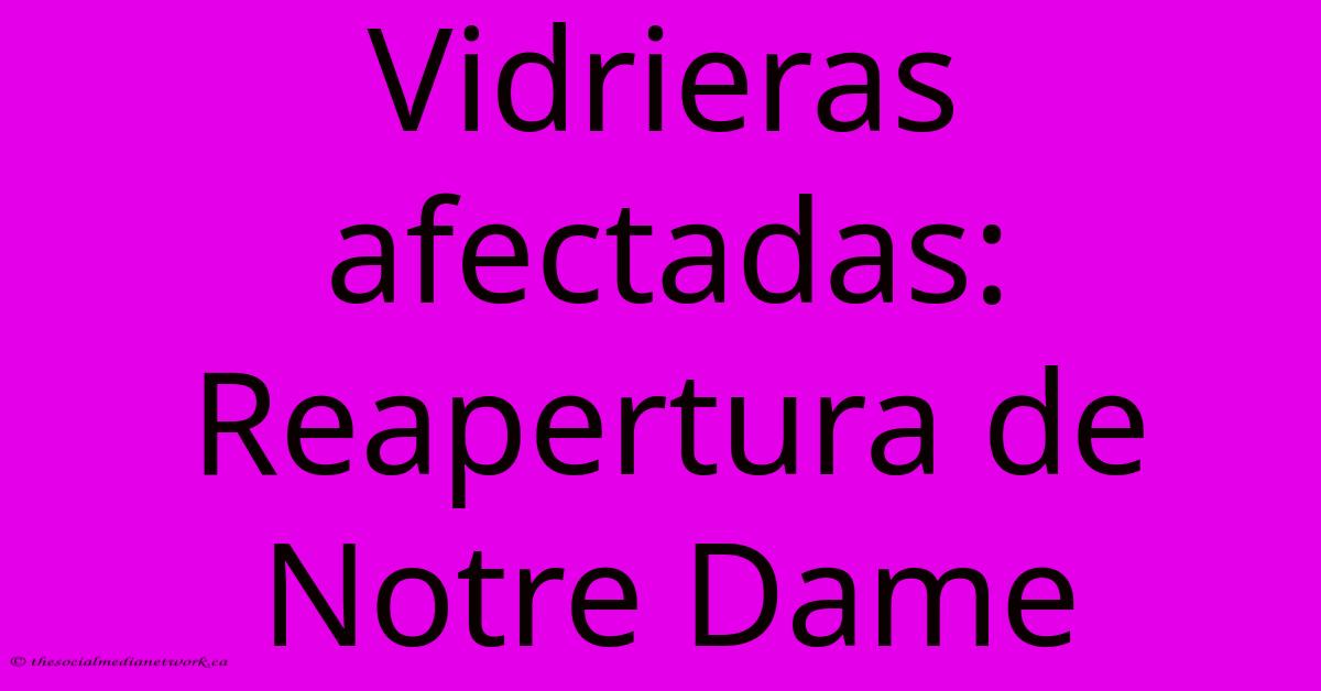 Vidrieras Afectadas: Reapertura De Notre Dame Vidrieras Afectadas: Reapertura De Notre Dame