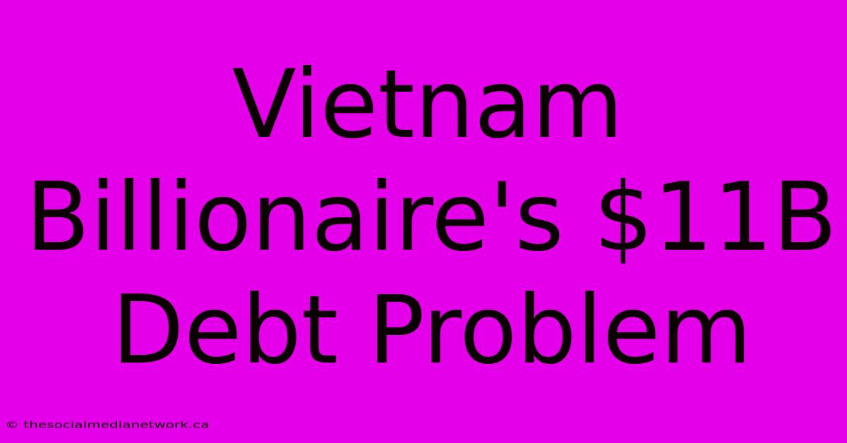 Vietnam Billionaire's $11B Debt Problem