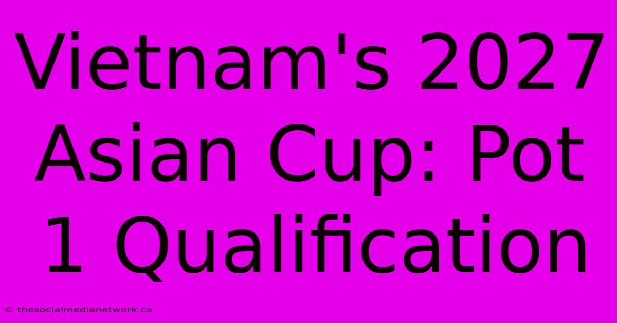 Vietnam's 2027 Asian Cup: Pot 1 Qualification