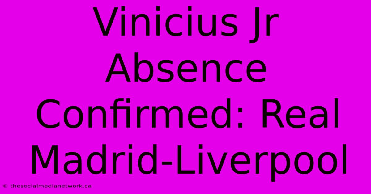 Vinicius Jr Absence Confirmed: Real Madrid-Liverpool