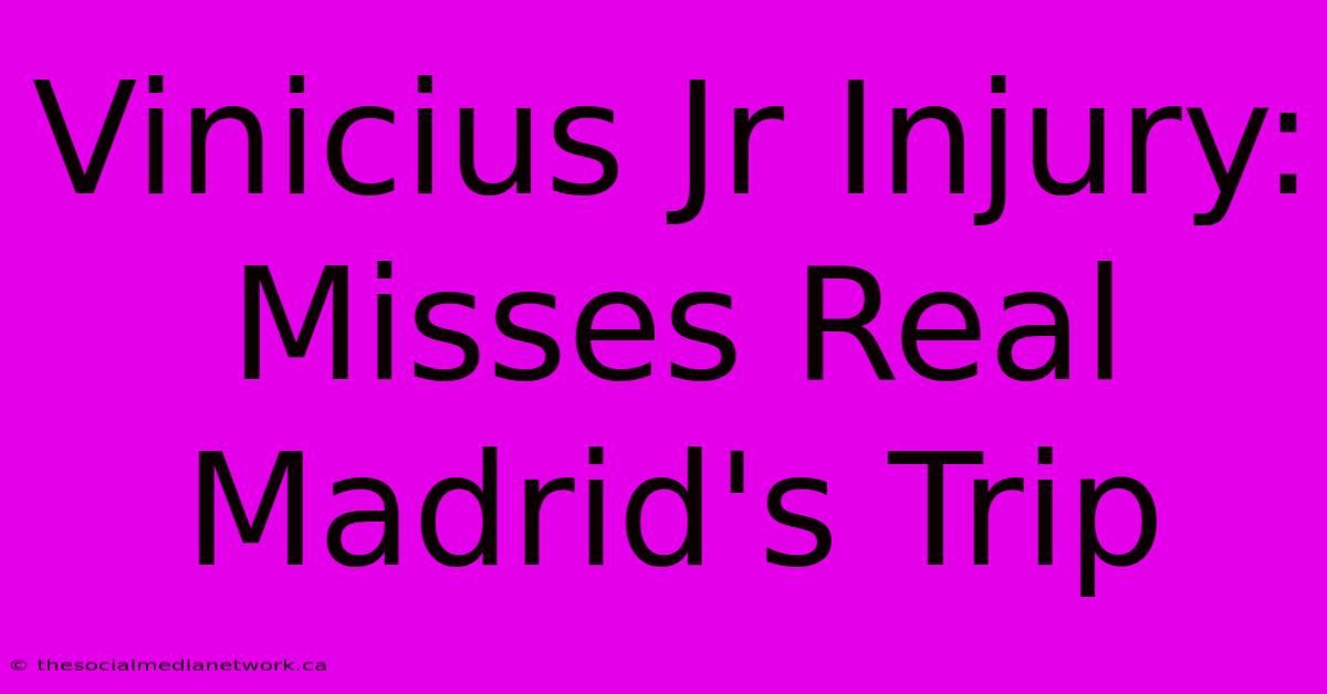 Vinicius Jr Injury: Misses Real Madrid's Trip