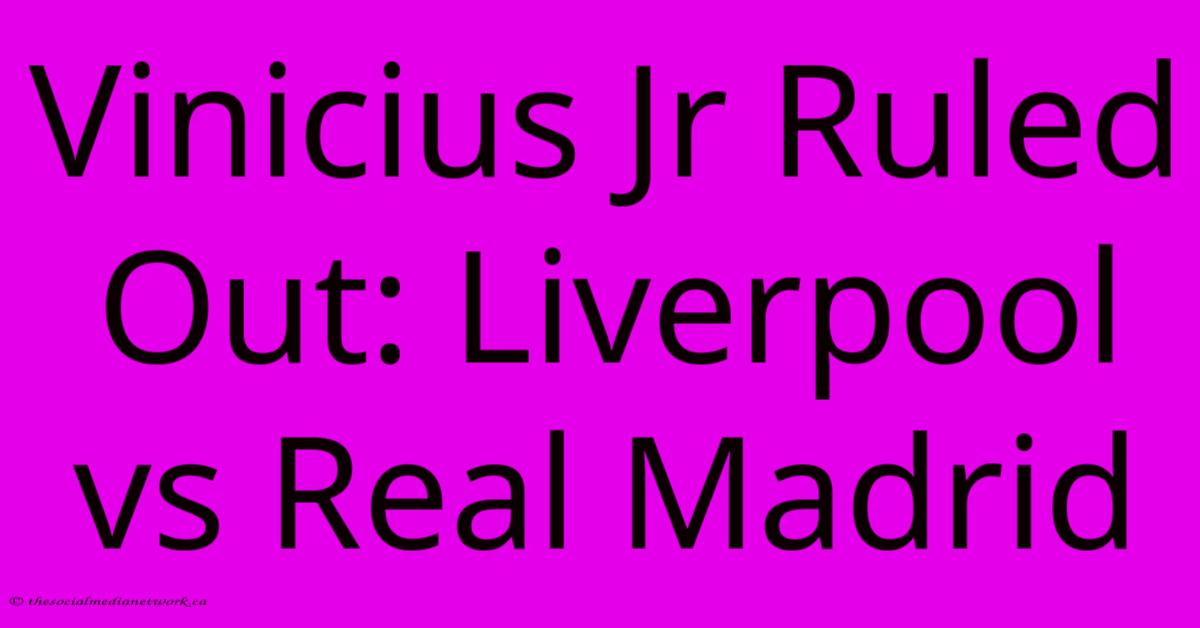 Vinicius Jr Ruled Out: Liverpool Vs Real Madrid