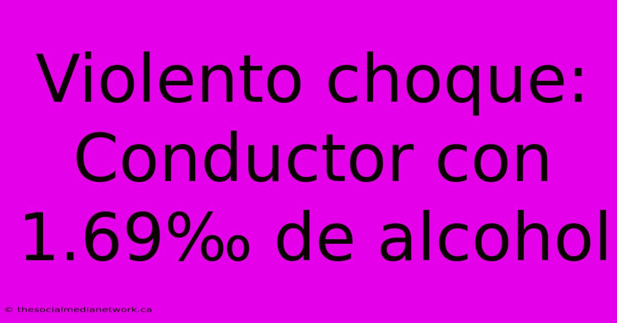 Violento Choque: Conductor Con 1.69‰ De Alcohol