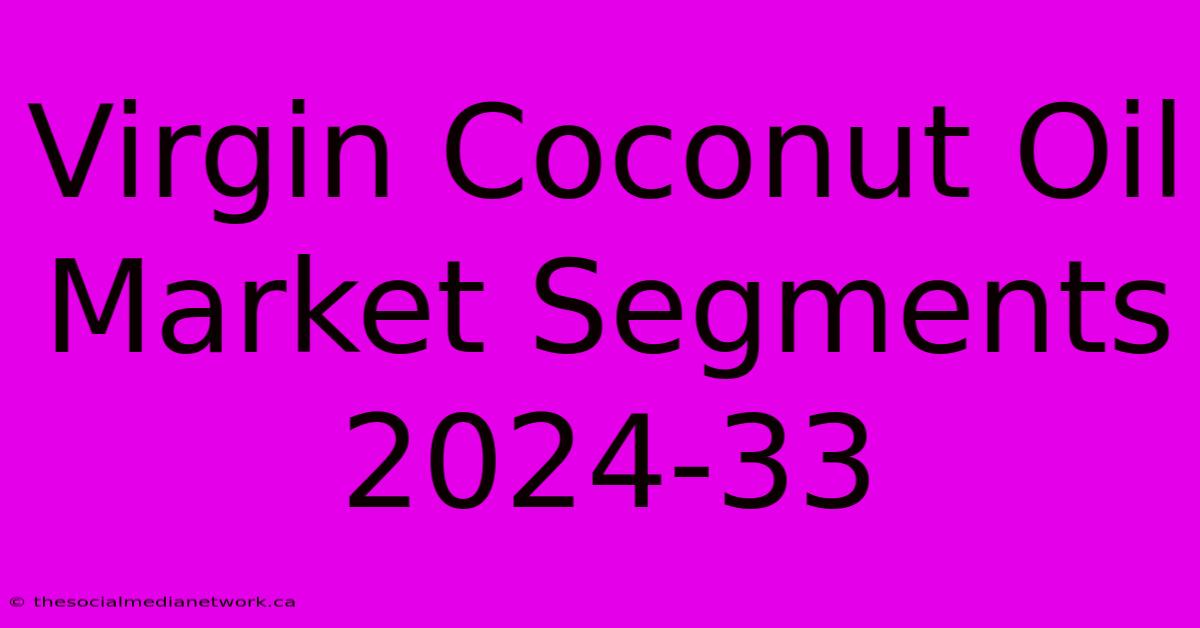 Virgin Coconut Oil Market Segments 2024-33