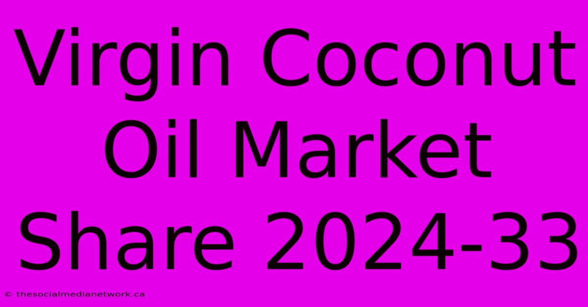 Virgin Coconut Oil Market Share 2024-33