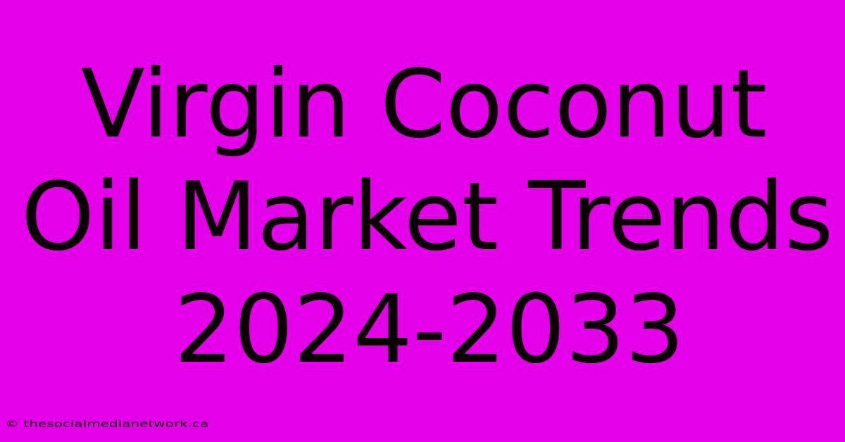 Virgin Coconut Oil Market Trends 2024-2033