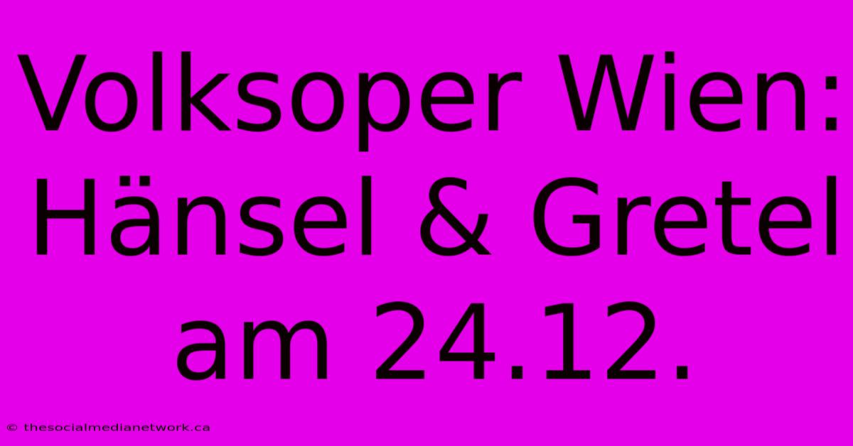 Volksoper Wien: Hänsel & Gretel Am 24.12.