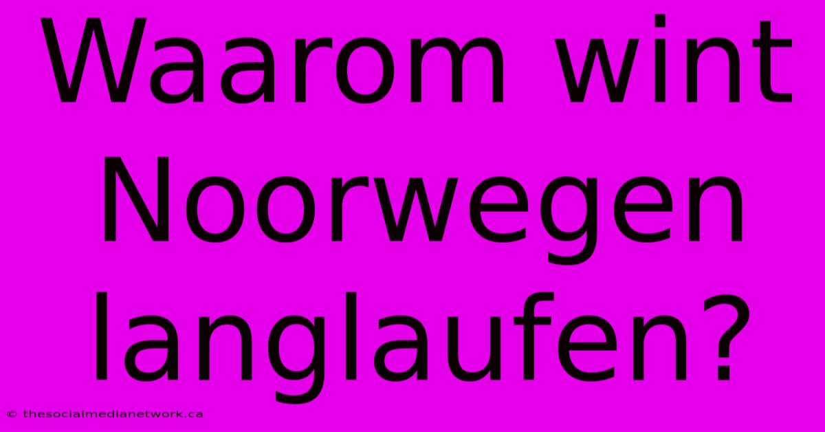 Waarom Wint Noorwegen Langlaufen?