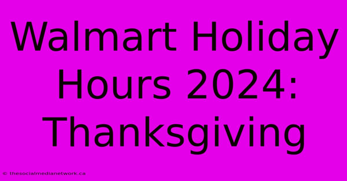 Walmart Holiday Hours 2024: Thanksgiving