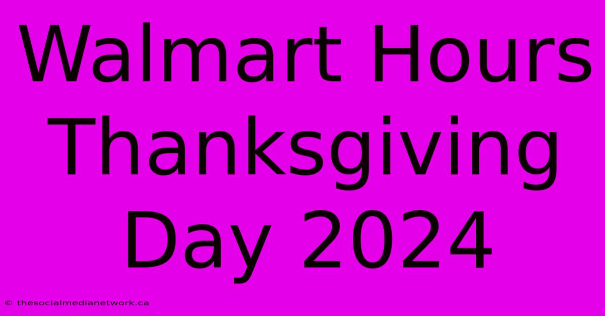 Walmart Hours Thanksgiving Day 2024