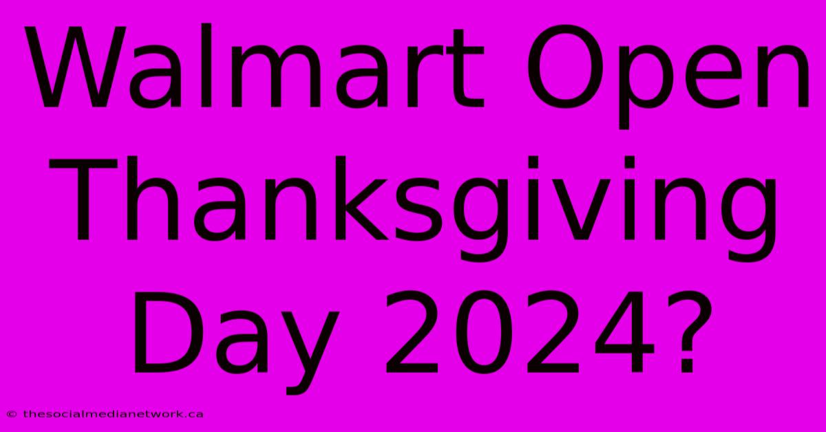 Walmart Open Thanksgiving Day 2024?