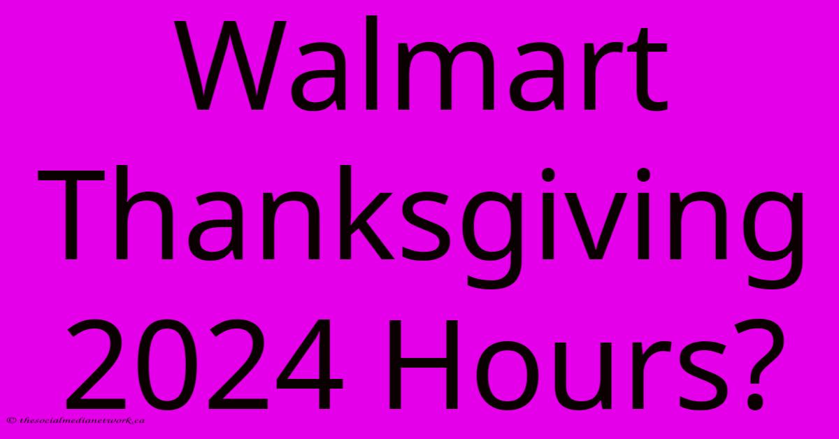 Walmart Thanksgiving 2024 Hours?