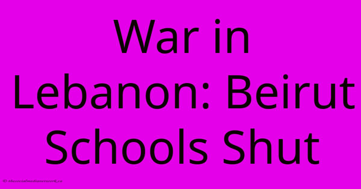 War In Lebanon: Beirut Schools Shut War In Lebanon: Beirut Schools Shut