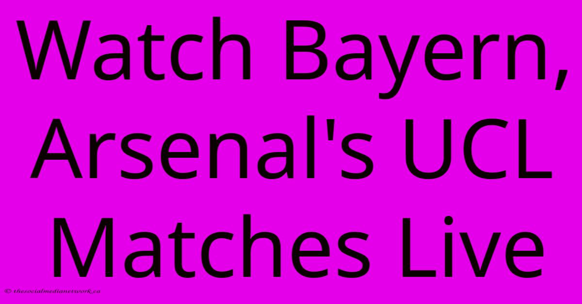 Watch Bayern, Arsenal's UCL Matches Live Watch Bayern, Arsenal's UCL Matches Live