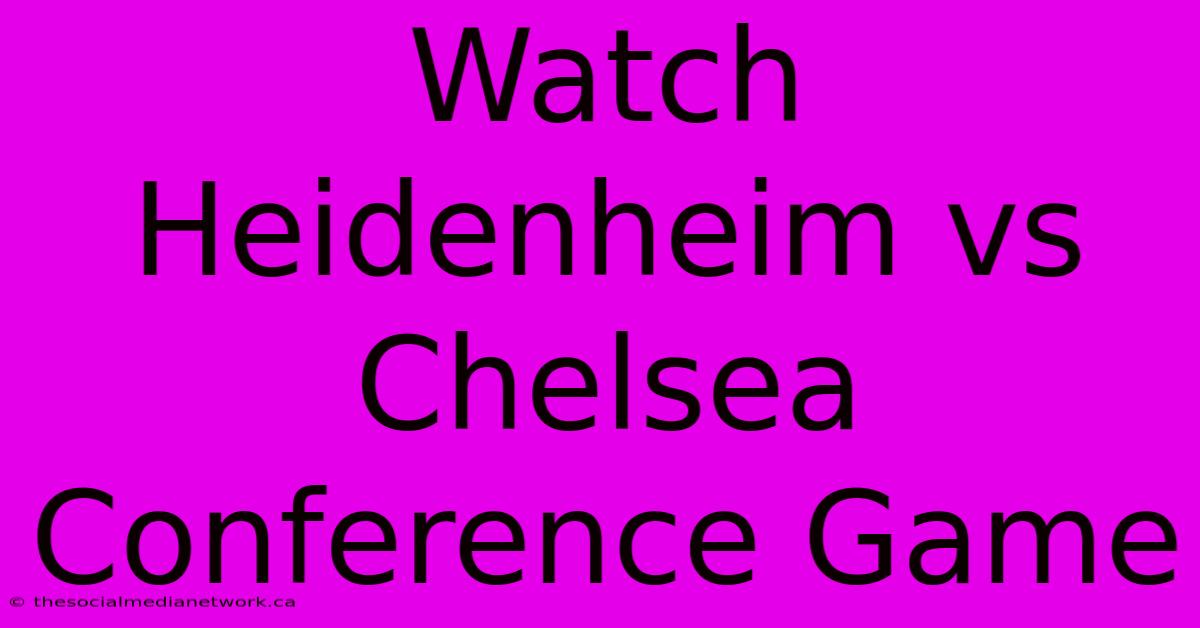 Watch Heidenheim Vs Chelsea Conference Game