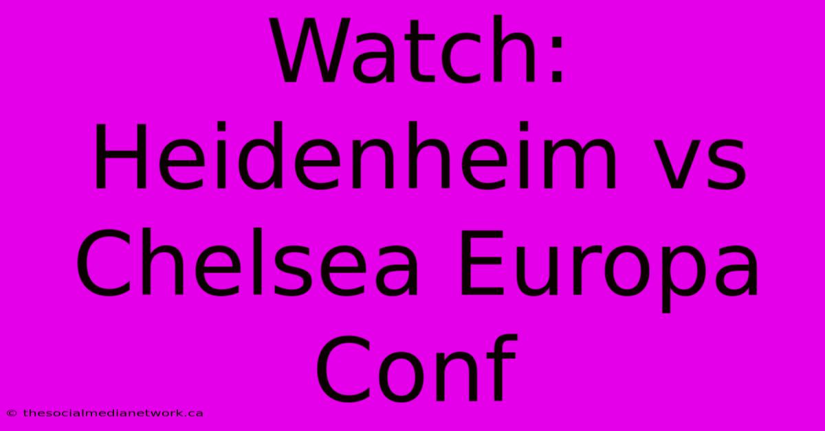 Watch: Heidenheim Vs Chelsea Europa Conf