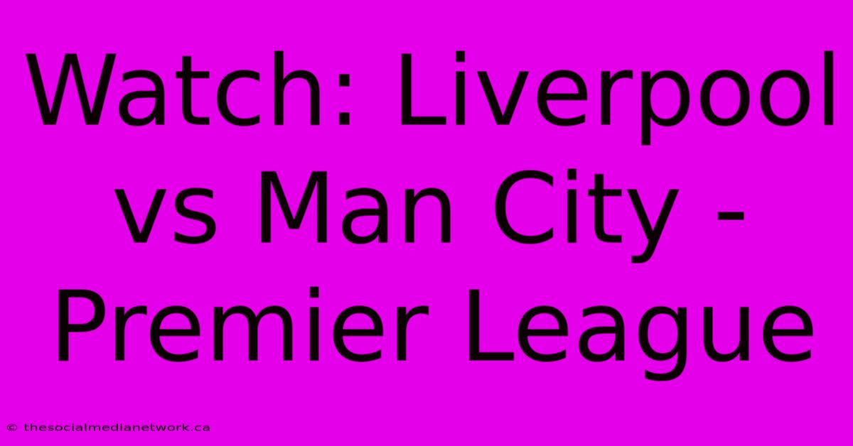 Watch: Liverpool Vs Man City - Premier League