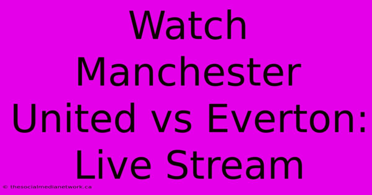 Watch Manchester United Vs Everton: Live Stream