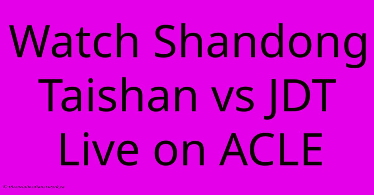 Watch Shandong Taishan Vs JDT Live On ACLE Watch Shandong Taishan Vs JDT Live On ACLE