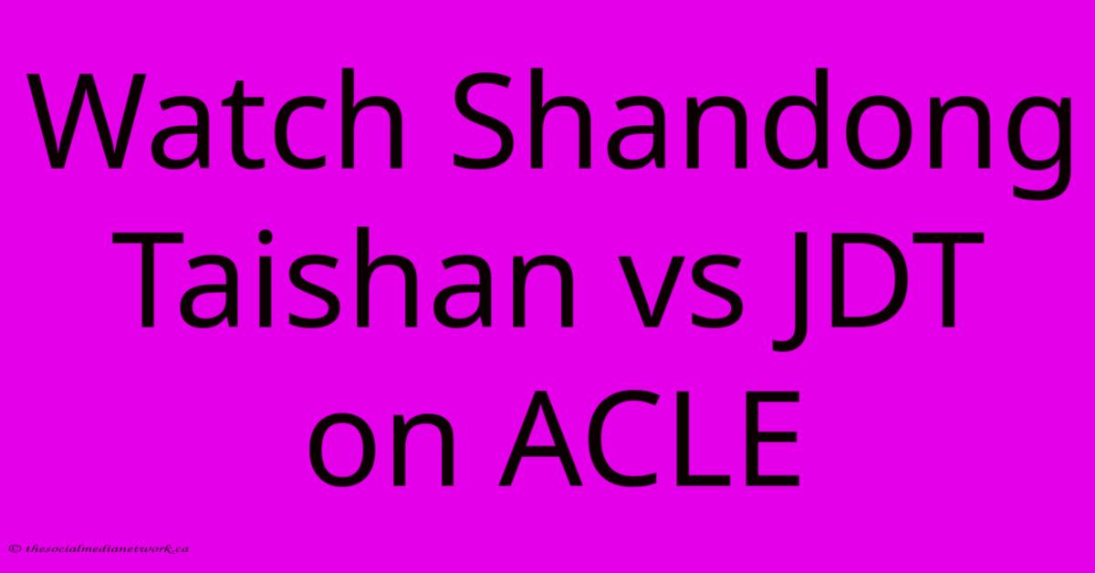 Watch Shandong Taishan Vs JDT On ACLE Watch Shandong Taishan Vs JDT On ACLE