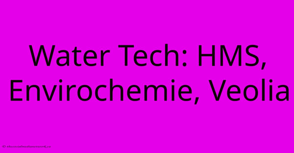Water Tech: HMS, Envirochemie, Veolia Water Tech: HMS, Envirochemie, Veolia