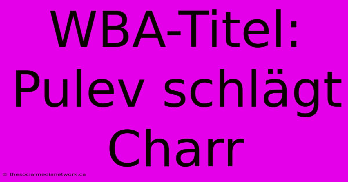 WBA-Titel: Pulev Schlägt Charr