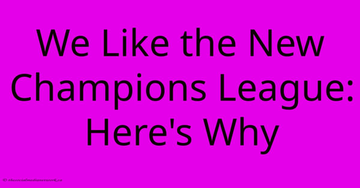 We Like The New Champions League: Here's Why We Like The New Champions League: Here's Why