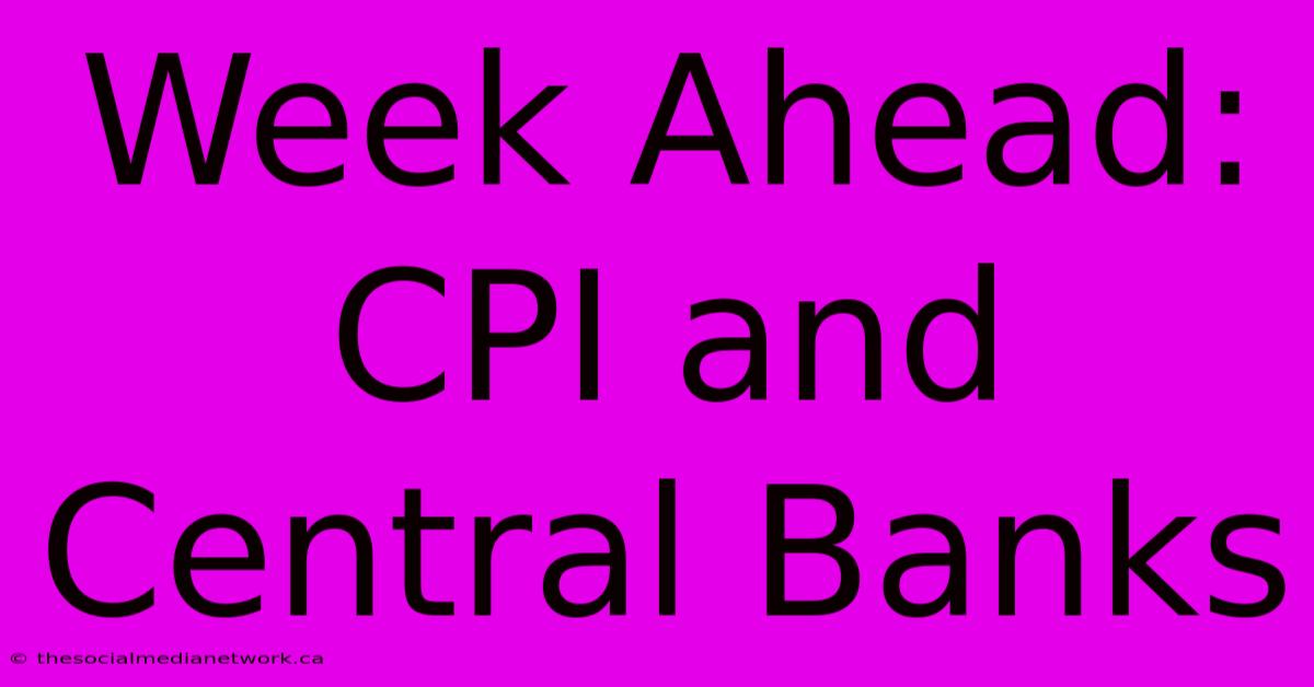 Week Ahead: CPI And Central Banks