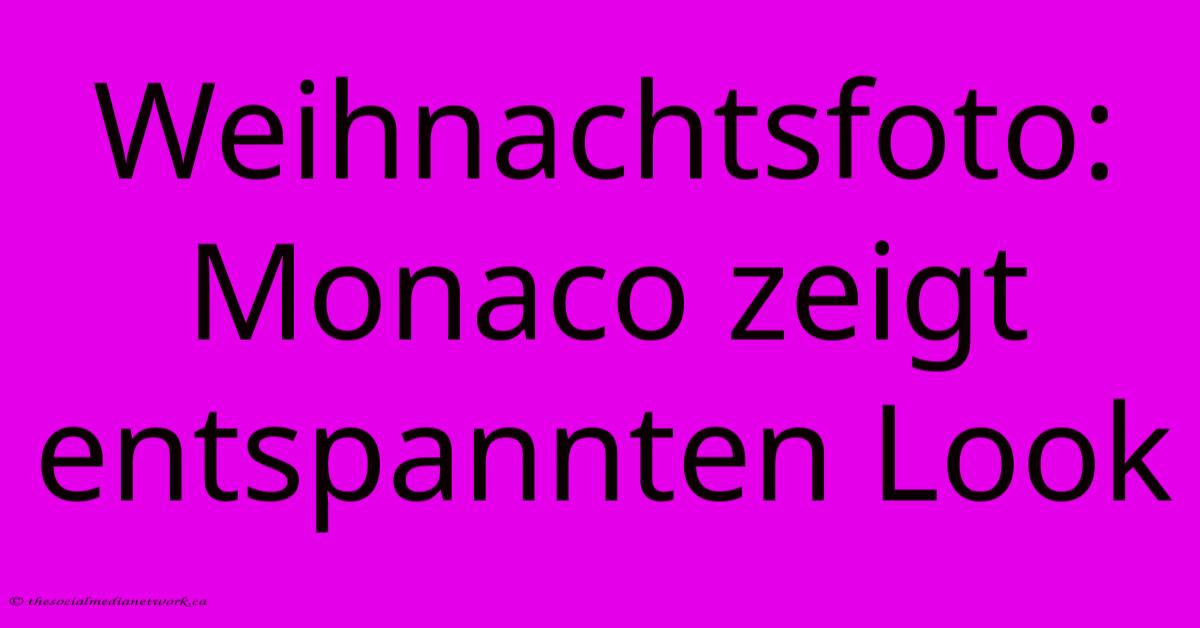 Weihnachtsfoto: Monaco Zeigt Entspannten Look Weihnachtsfoto: Monaco Zeigt Entspannten Look