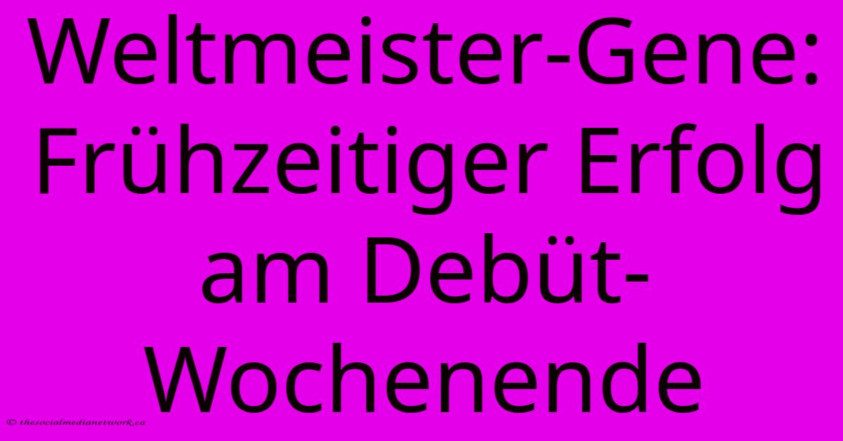 Weltmeister-Gene: Frühzeitiger Erfolg Am Debüt-Wochenende Weltmeister-Gene: Frühzeitiger Erfolg Am Debüt-Wochenende