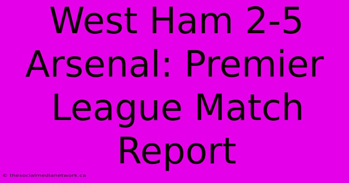 West Ham 2-5 Arsenal: Premier League Match Report