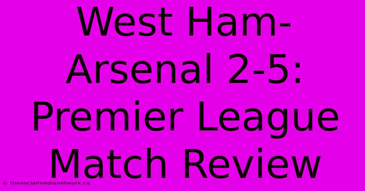 West Ham-Arsenal 2-5: Premier League Match Review