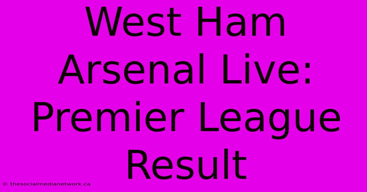 West Ham Arsenal Live: Premier League Result