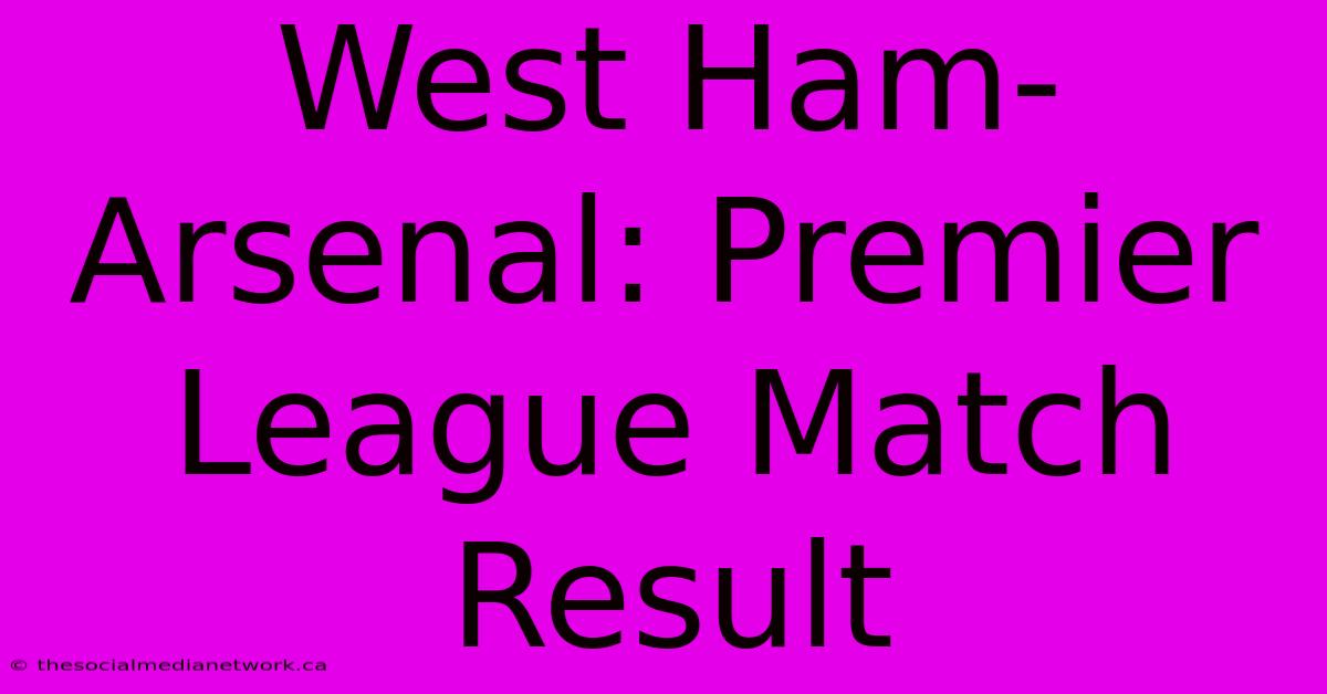 West Ham-Arsenal: Premier League Match Result