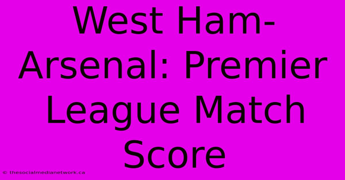 West Ham-Arsenal: Premier League Match Score