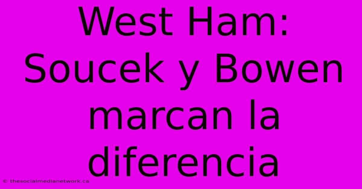 West Ham: Soucek Y Bowen Marcan La Diferencia