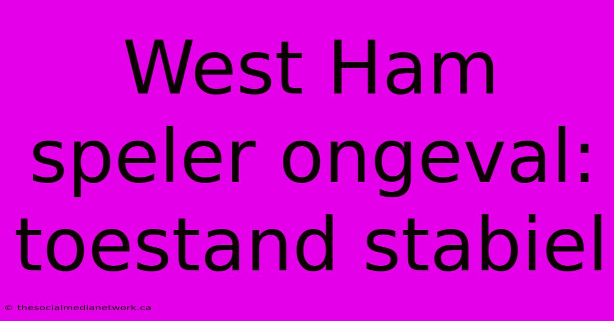 West Ham Speler Ongeval: Toestand Stabiel