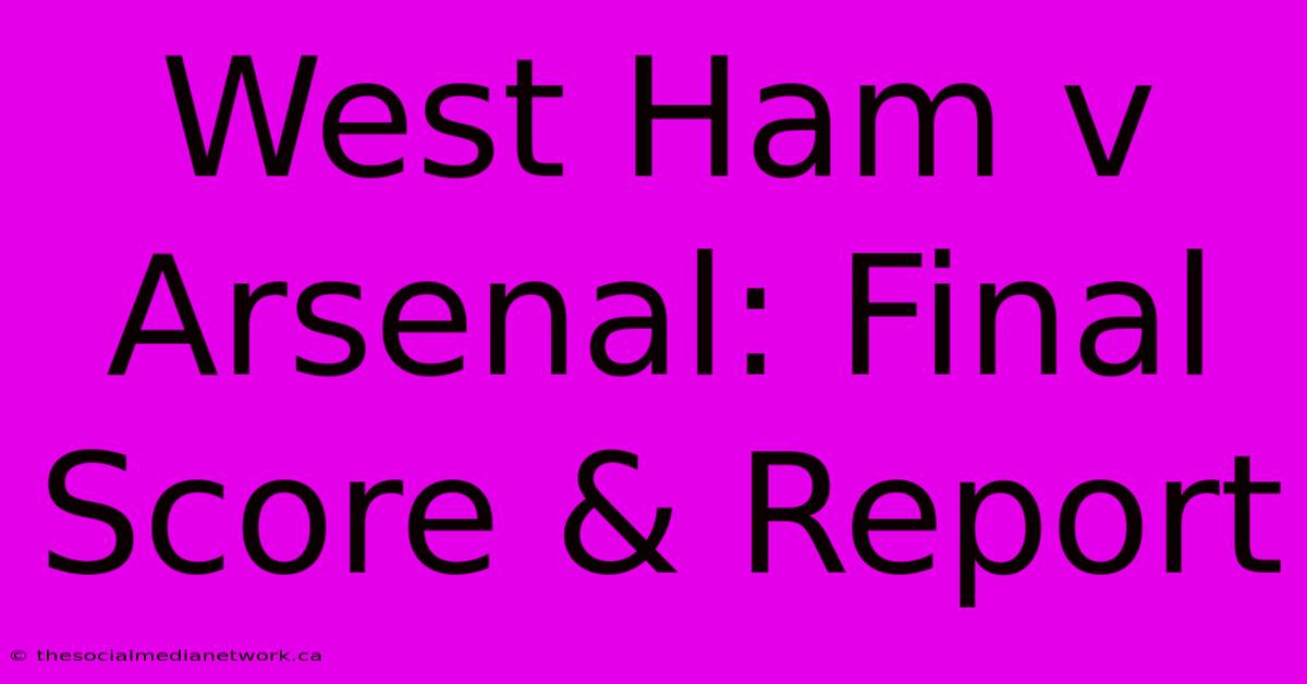 West Ham V Arsenal: Final Score & Report