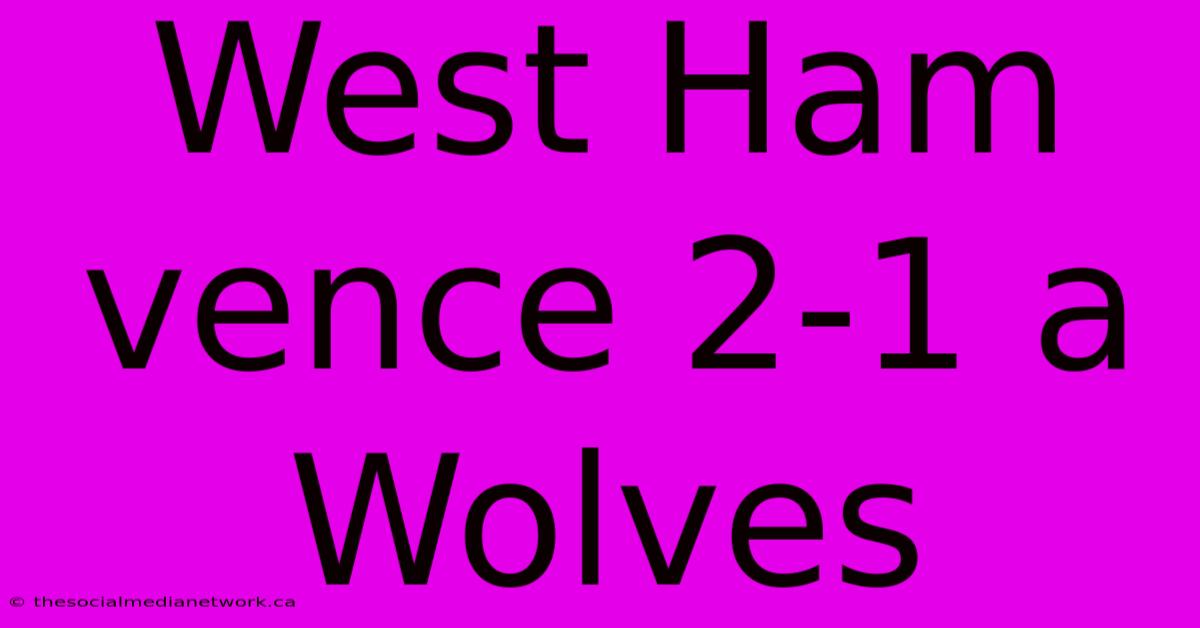 West Ham Vence 2-1 A Wolves