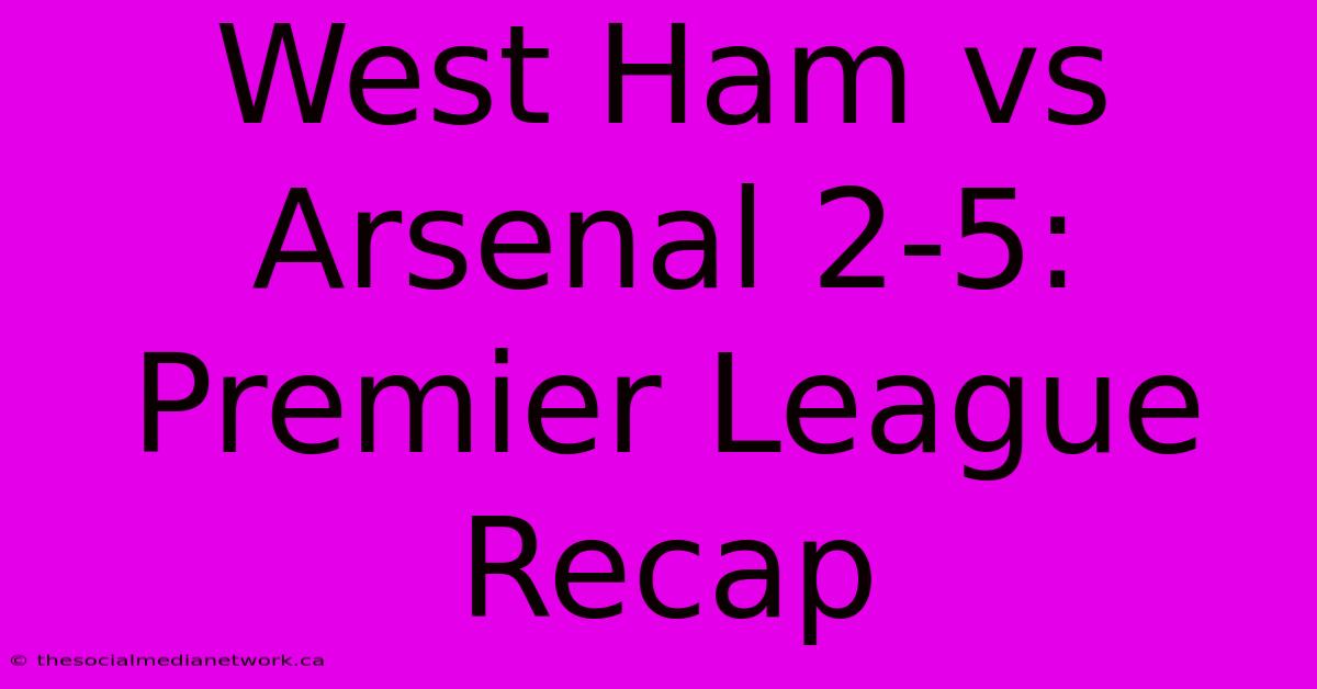 West Ham Vs Arsenal 2-5: Premier League Recap